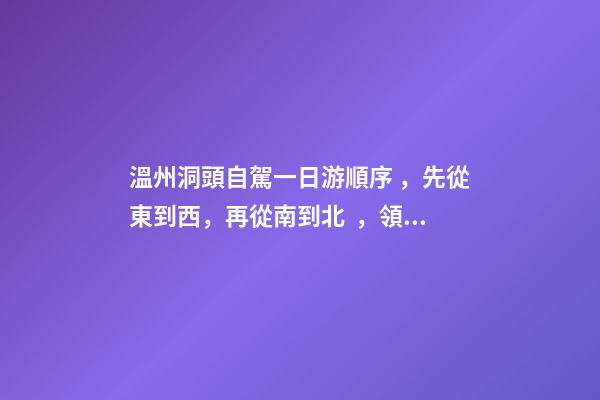 溫州洞頭自駕一日游順序，先從東到西，再從南到北，領(lǐng)略沿海奇觀